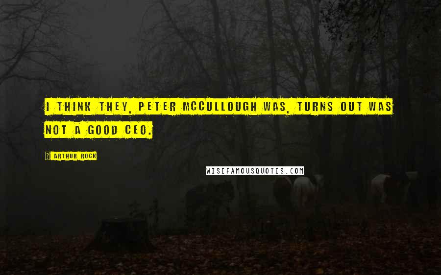 Arthur Rock Quotes: I think they, Peter McCullough was, turns out was not a good CEO.