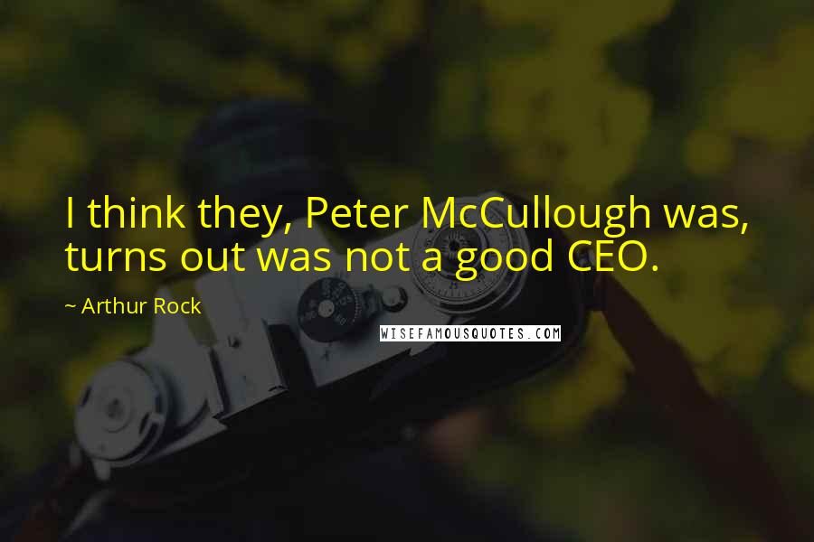 Arthur Rock Quotes: I think they, Peter McCullough was, turns out was not a good CEO.