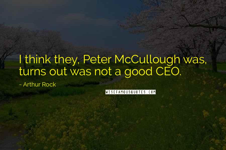 Arthur Rock Quotes: I think they, Peter McCullough was, turns out was not a good CEO.