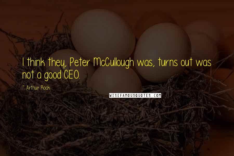 Arthur Rock Quotes: I think they, Peter McCullough was, turns out was not a good CEO.