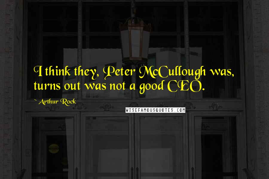 Arthur Rock Quotes: I think they, Peter McCullough was, turns out was not a good CEO.