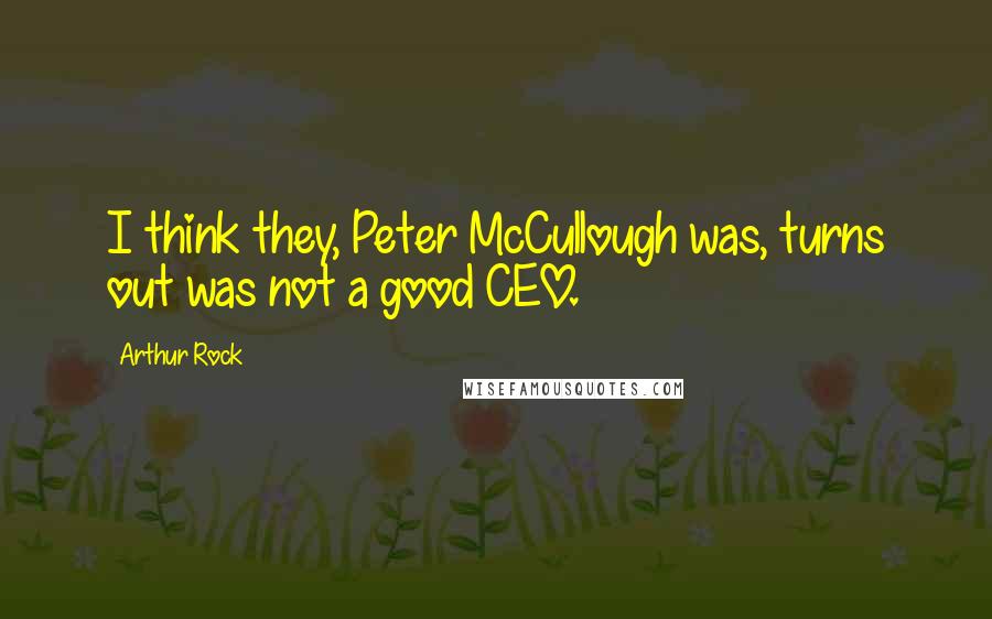 Arthur Rock Quotes: I think they, Peter McCullough was, turns out was not a good CEO.