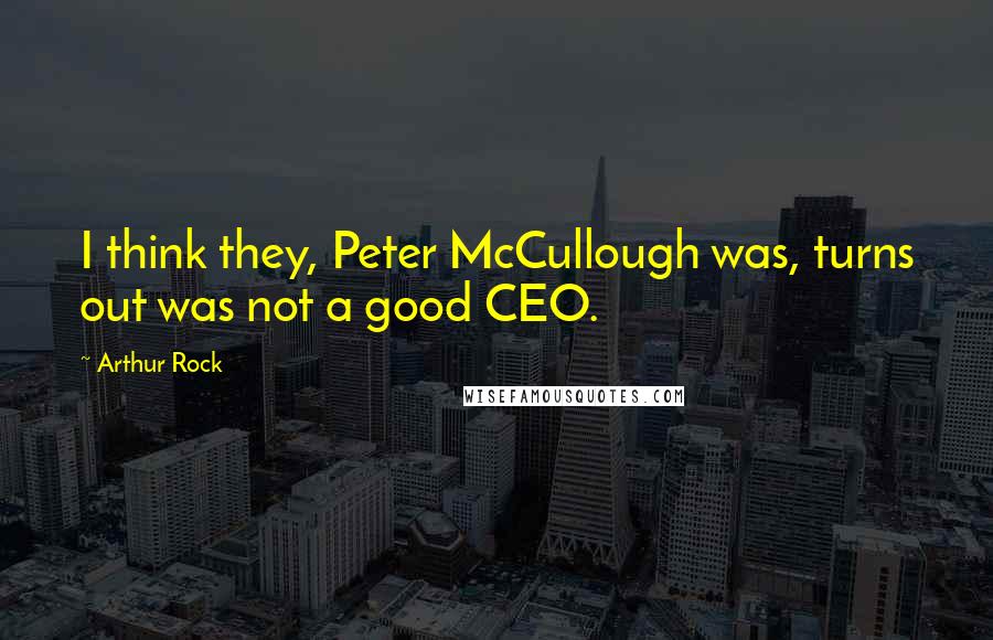 Arthur Rock Quotes: I think they, Peter McCullough was, turns out was not a good CEO.