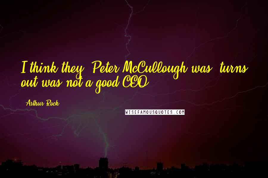 Arthur Rock Quotes: I think they, Peter McCullough was, turns out was not a good CEO.