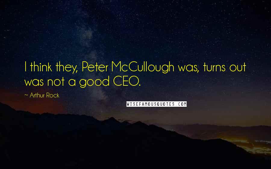 Arthur Rock Quotes: I think they, Peter McCullough was, turns out was not a good CEO.