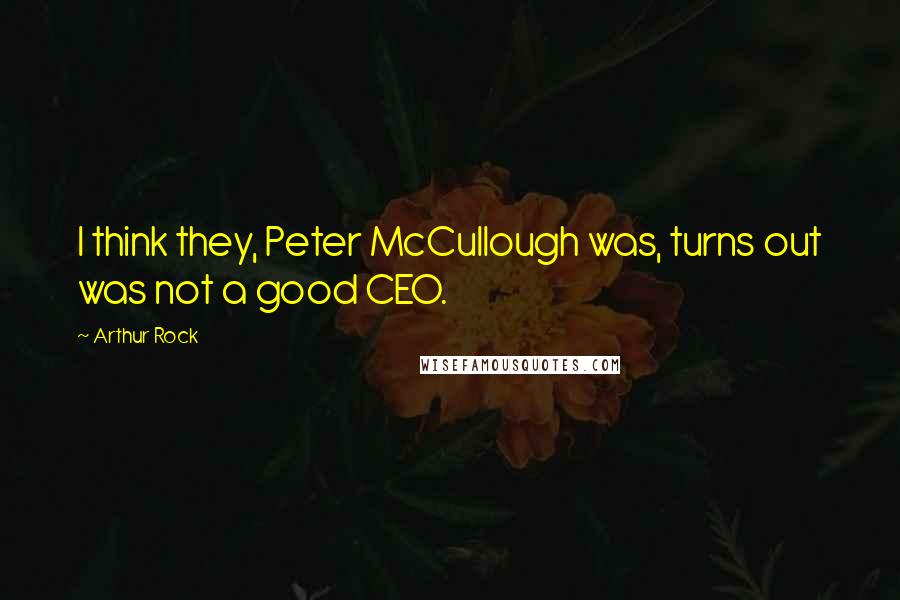 Arthur Rock Quotes: I think they, Peter McCullough was, turns out was not a good CEO.