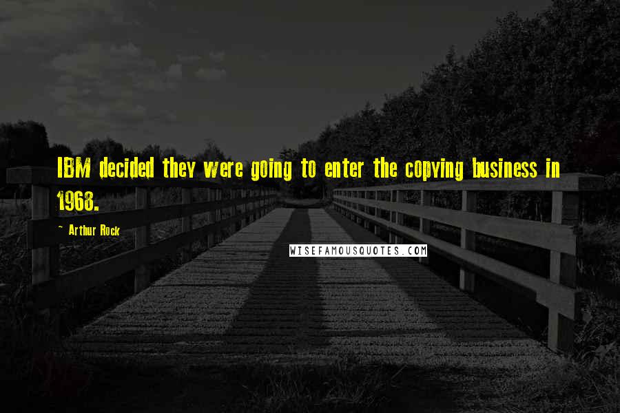 Arthur Rock Quotes: IBM decided they were going to enter the copying business in 1968.