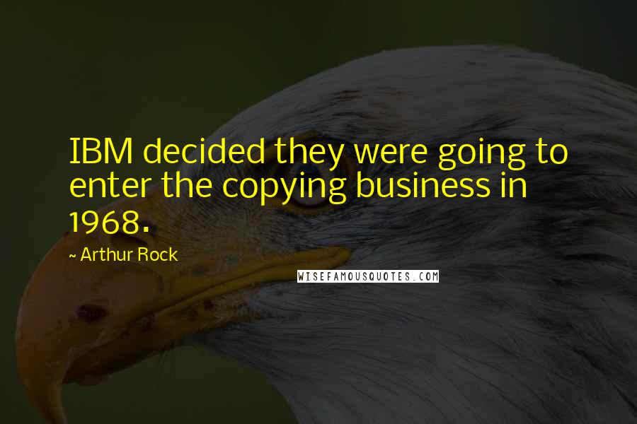 Arthur Rock Quotes: IBM decided they were going to enter the copying business in 1968.