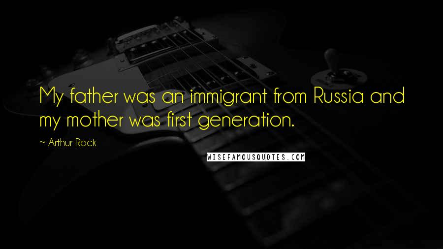 Arthur Rock Quotes: My father was an immigrant from Russia and my mother was first generation.