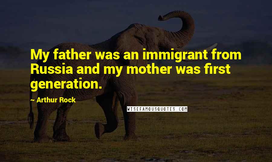 Arthur Rock Quotes: My father was an immigrant from Russia and my mother was first generation.