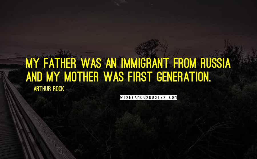 Arthur Rock Quotes: My father was an immigrant from Russia and my mother was first generation.