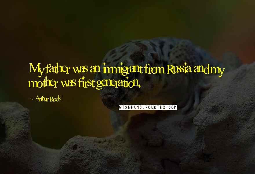 Arthur Rock Quotes: My father was an immigrant from Russia and my mother was first generation.