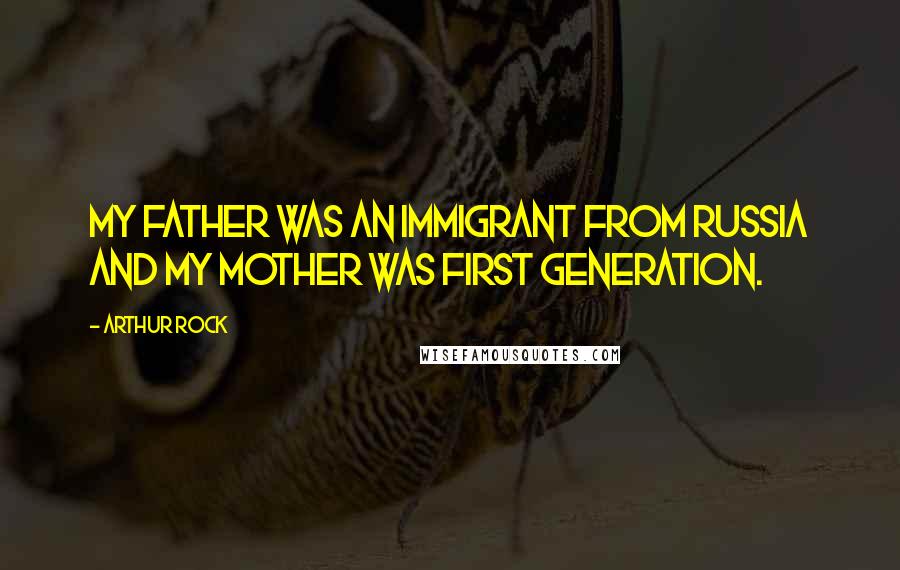 Arthur Rock Quotes: My father was an immigrant from Russia and my mother was first generation.