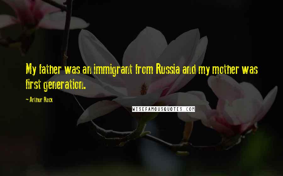Arthur Rock Quotes: My father was an immigrant from Russia and my mother was first generation.