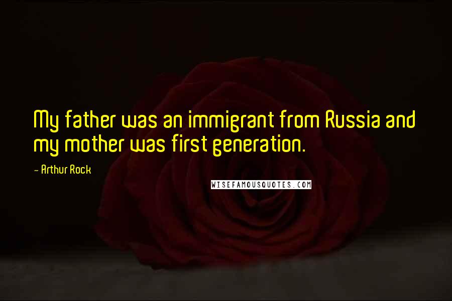 Arthur Rock Quotes: My father was an immigrant from Russia and my mother was first generation.
