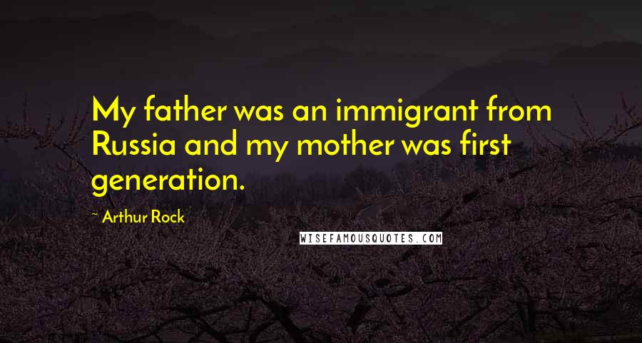 Arthur Rock Quotes: My father was an immigrant from Russia and my mother was first generation.