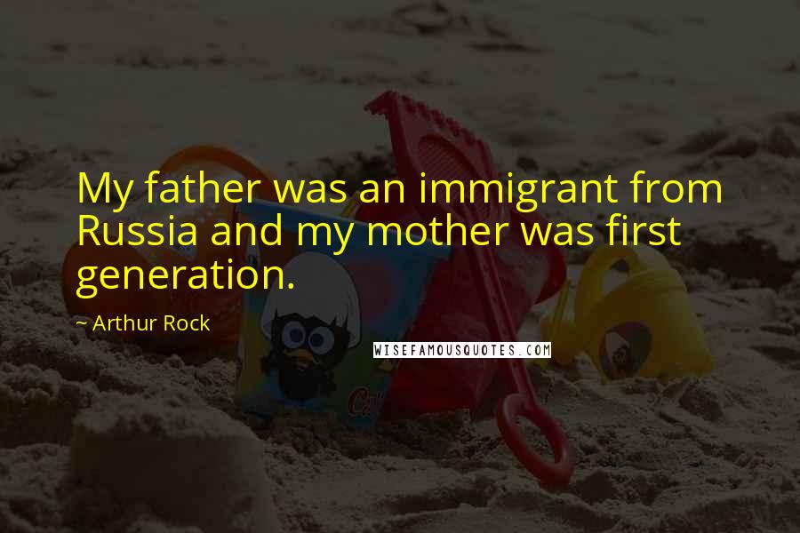 Arthur Rock Quotes: My father was an immigrant from Russia and my mother was first generation.