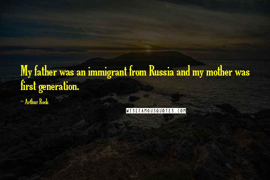 Arthur Rock Quotes: My father was an immigrant from Russia and my mother was first generation.