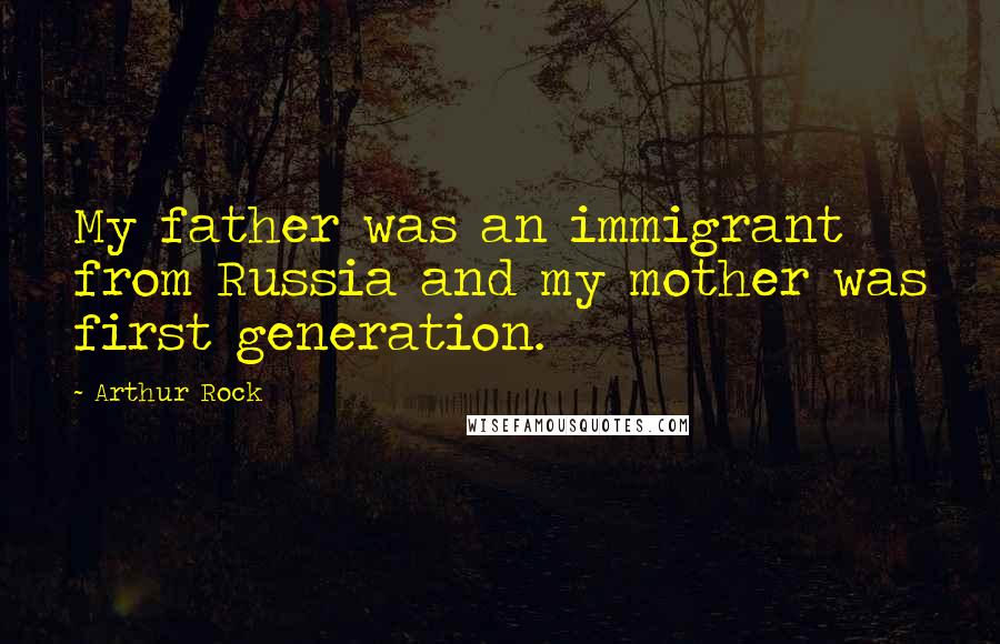 Arthur Rock Quotes: My father was an immigrant from Russia and my mother was first generation.