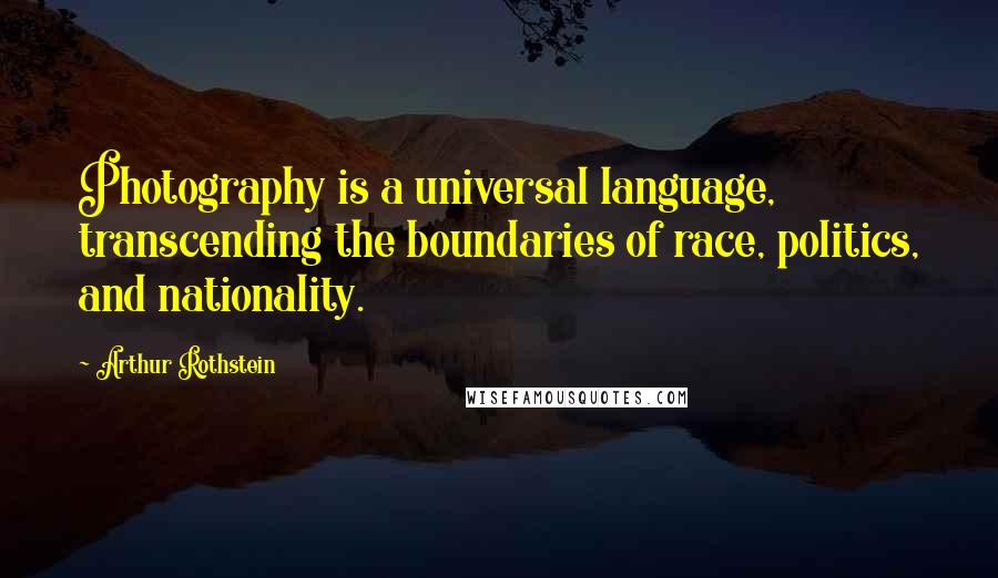 Arthur Rothstein Quotes: Photography is a universal language, transcending the boundaries of race, politics, and nationality.