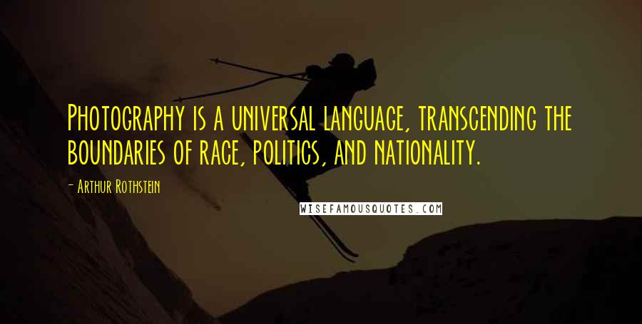 Arthur Rothstein Quotes: Photography is a universal language, transcending the boundaries of race, politics, and nationality.