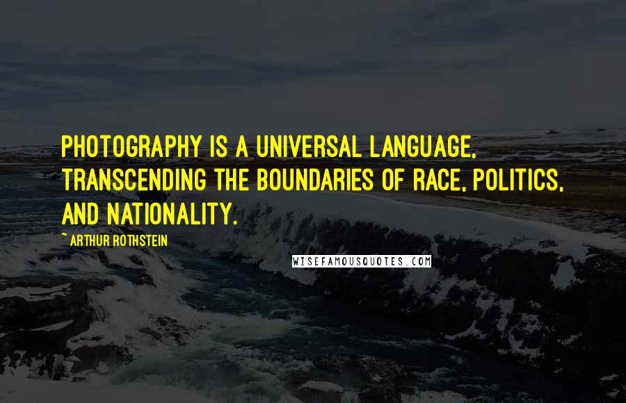 Arthur Rothstein Quotes: Photography is a universal language, transcending the boundaries of race, politics, and nationality.