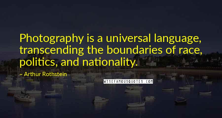 Arthur Rothstein Quotes: Photography is a universal language, transcending the boundaries of race, politics, and nationality.