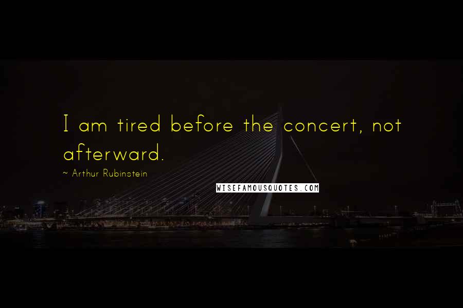 Arthur Rubinstein Quotes: I am tired before the concert, not afterward.