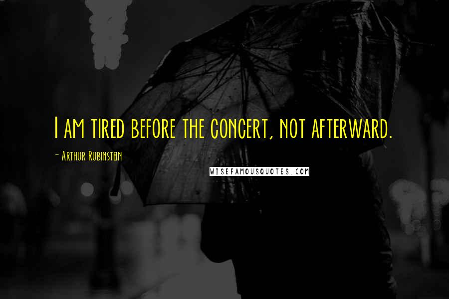 Arthur Rubinstein Quotes: I am tired before the concert, not afterward.