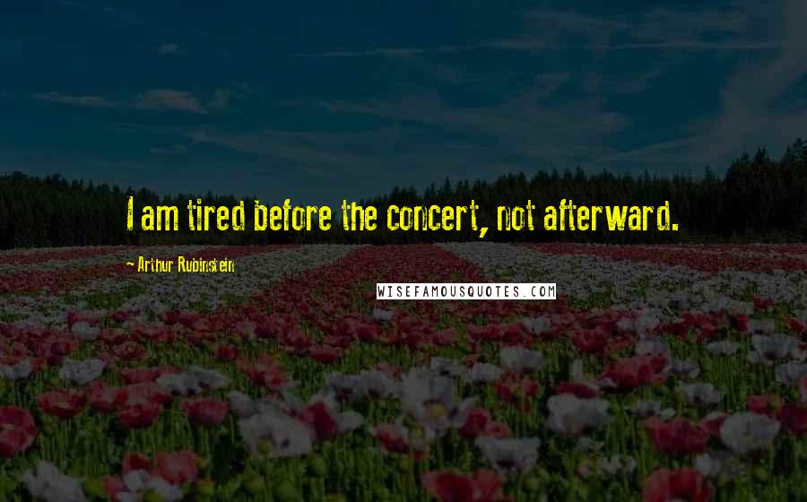 Arthur Rubinstein Quotes: I am tired before the concert, not afterward.