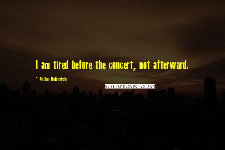 Arthur Rubinstein Quotes: I am tired before the concert, not afterward.