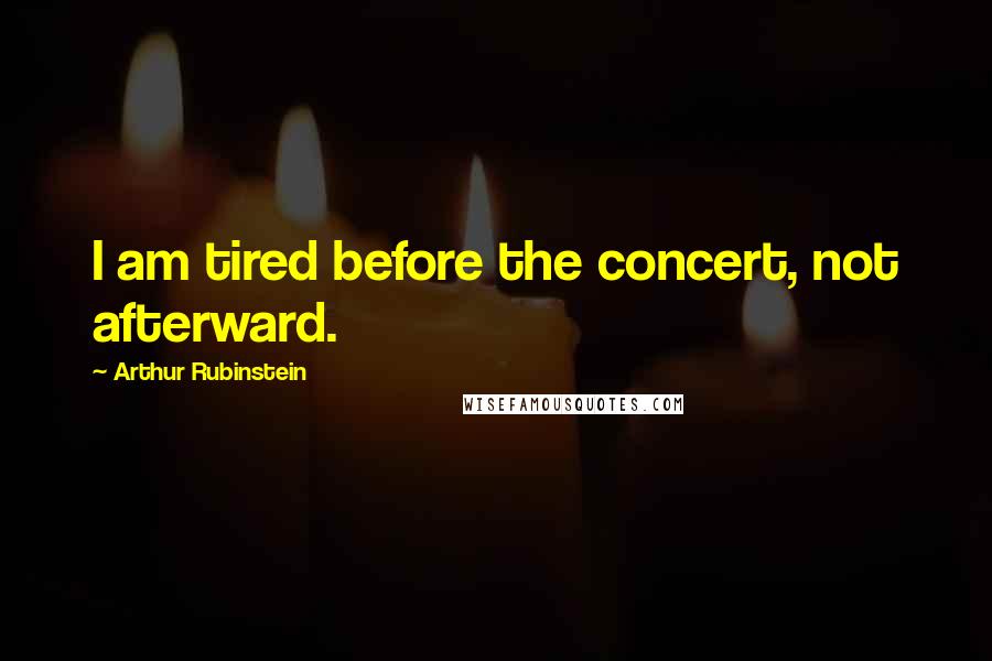 Arthur Rubinstein Quotes: I am tired before the concert, not afterward.