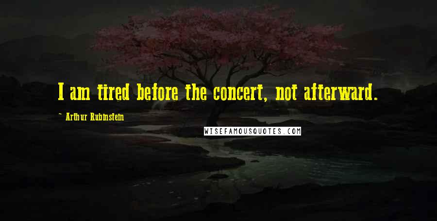 Arthur Rubinstein Quotes: I am tired before the concert, not afterward.