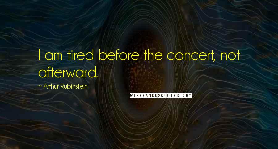 Arthur Rubinstein Quotes: I am tired before the concert, not afterward.