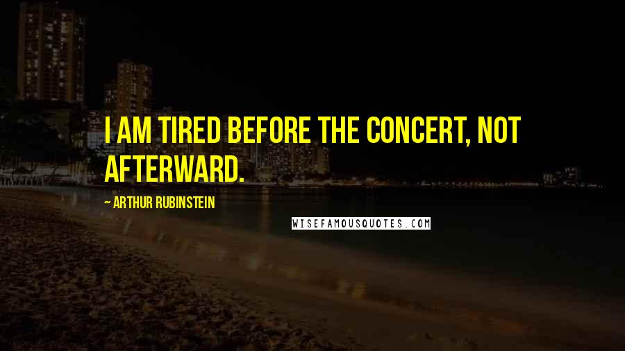 Arthur Rubinstein Quotes: I am tired before the concert, not afterward.