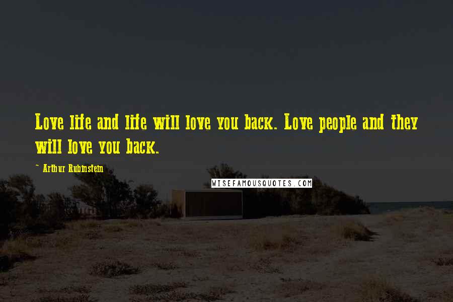 Arthur Rubinstein Quotes: Love life and life will love you back. Love people and they will love you back.
