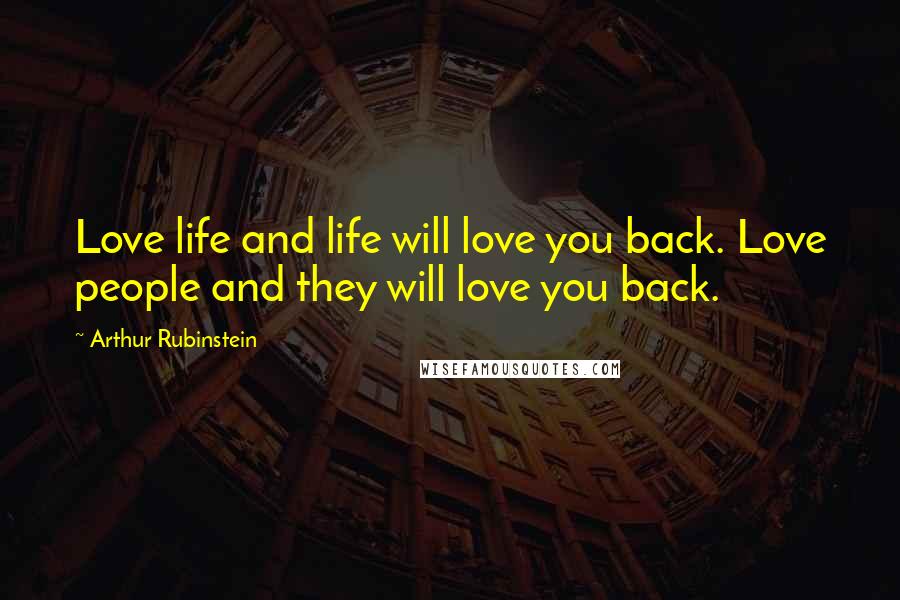 Arthur Rubinstein Quotes: Love life and life will love you back. Love people and they will love you back.
