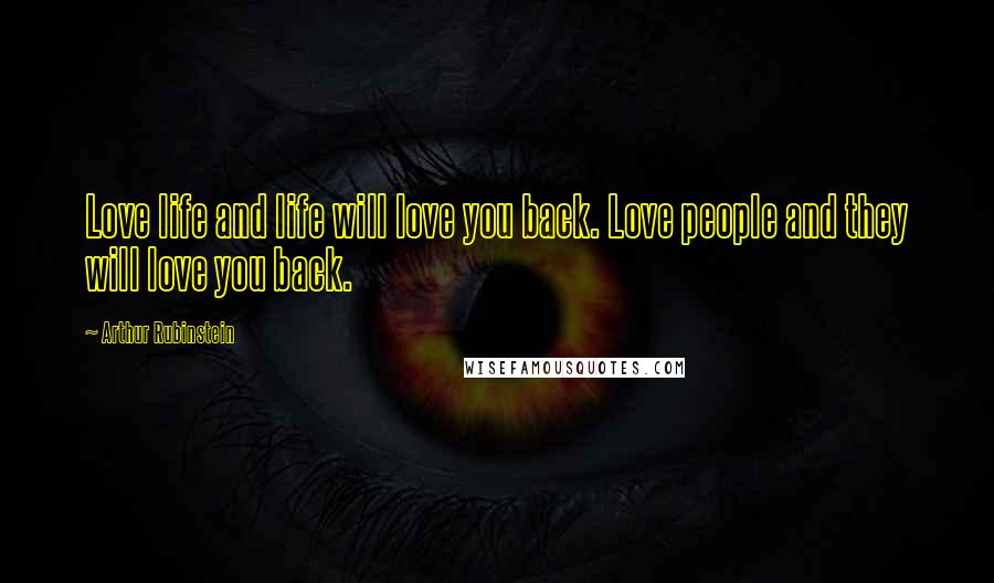 Arthur Rubinstein Quotes: Love life and life will love you back. Love people and they will love you back.
