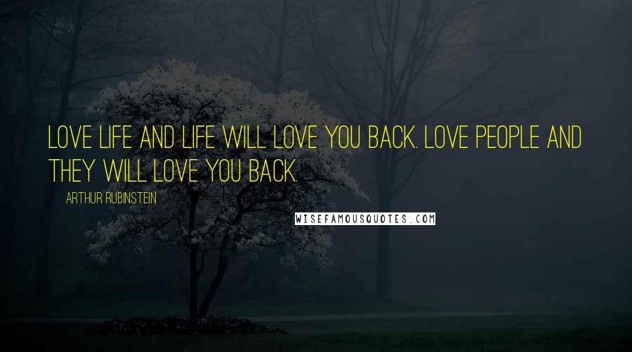 Arthur Rubinstein Quotes: Love life and life will love you back. Love people and they will love you back.