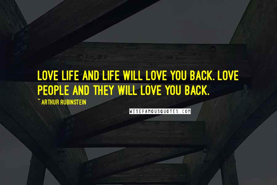 Arthur Rubinstein Quotes: Love life and life will love you back. Love people and they will love you back.