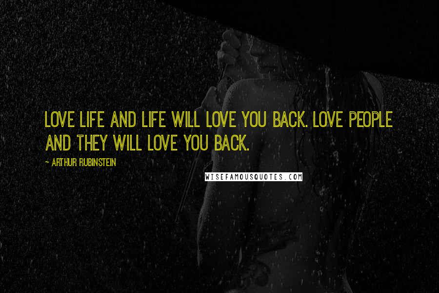 Arthur Rubinstein Quotes: Love life and life will love you back. Love people and they will love you back.