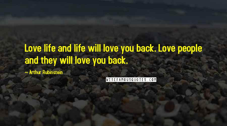 Arthur Rubinstein Quotes: Love life and life will love you back. Love people and they will love you back.