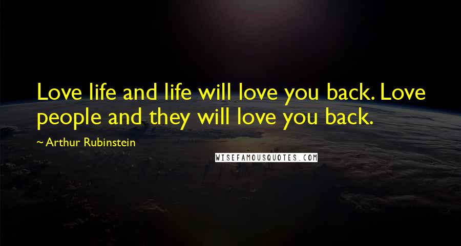 Arthur Rubinstein Quotes: Love life and life will love you back. Love people and they will love you back.