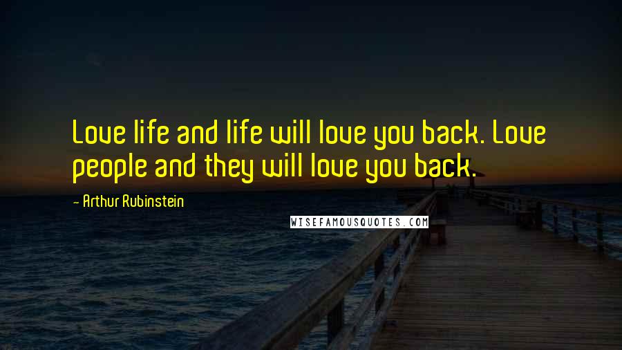 Arthur Rubinstein Quotes: Love life and life will love you back. Love people and they will love you back.