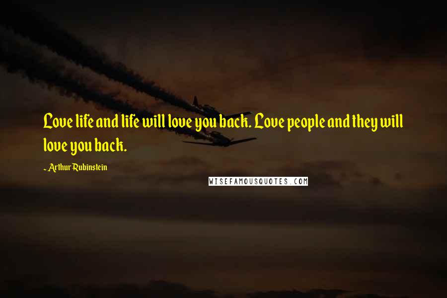 Arthur Rubinstein Quotes: Love life and life will love you back. Love people and they will love you back.