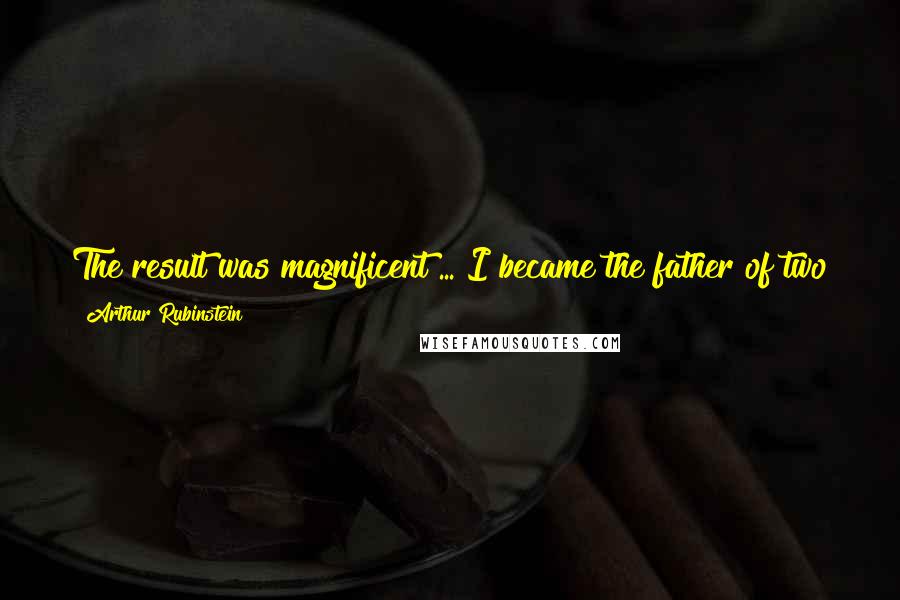 Arthur Rubinstein Quotes: The result was magnificent ... I became the father of two girls and two boys, lovely children by good fortune they all look like my wife.