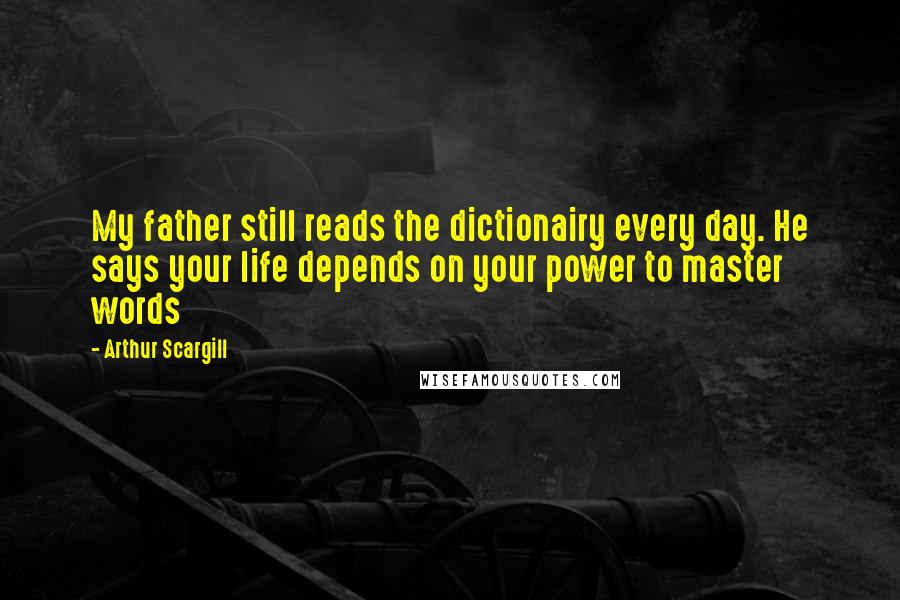 Arthur Scargill Quotes: My father still reads the dictionairy every day. He says your life depends on your power to master words
