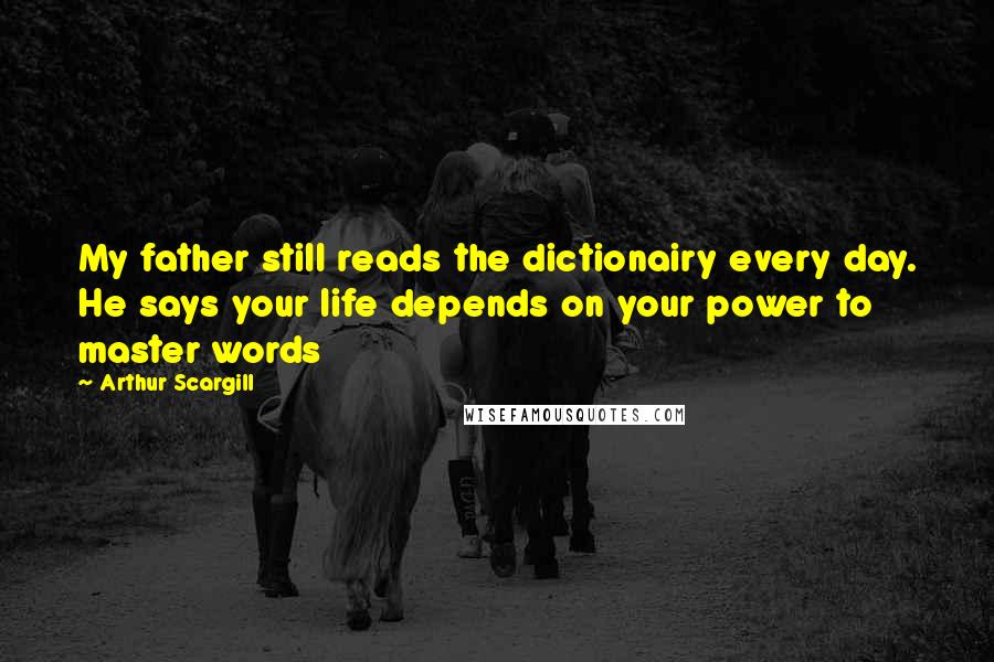 Arthur Scargill Quotes: My father still reads the dictionairy every day. He says your life depends on your power to master words