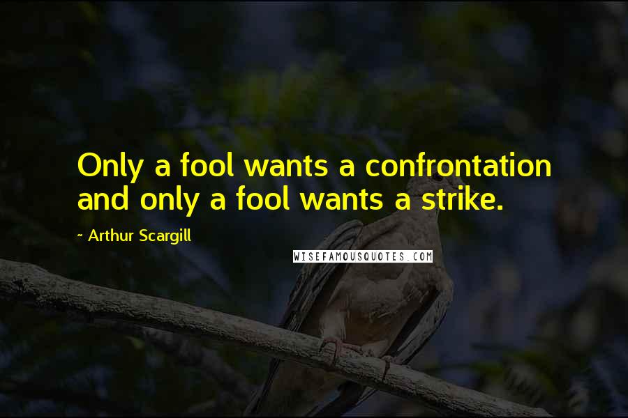 Arthur Scargill Quotes: Only a fool wants a confrontation and only a fool wants a strike.