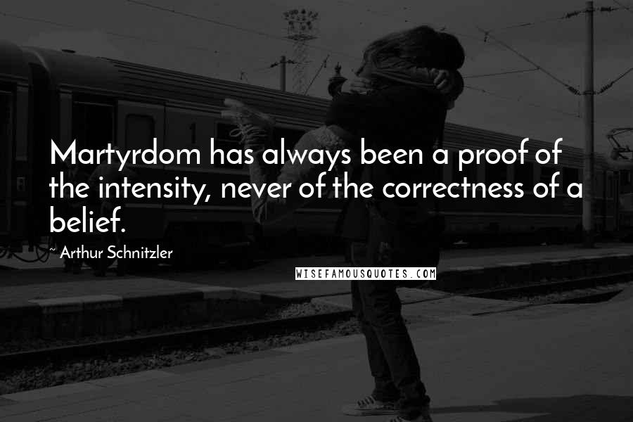 Arthur Schnitzler Quotes: Martyrdom has always been a proof of the intensity, never of the correctness of a belief.